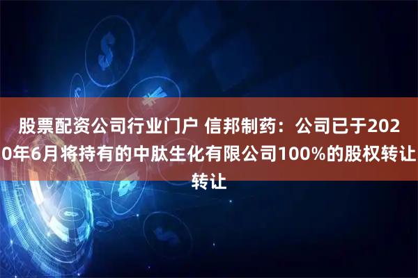 股票配资公司行业门户 信邦制药：公司已于2020年6月将持有的中肽生化有限公司100%的股权转让