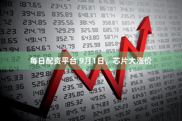 每日配资平台 9月1日，芯片大涨价